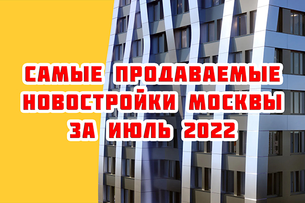 Самые продаваемые новостройки Москвы за июль 2022 г.