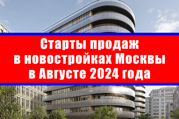 Старты продаж в новостройках Москвы в августе 2024 года