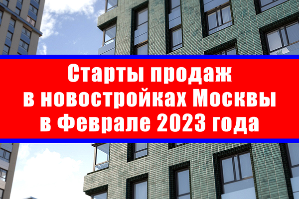 Старты продаж в новостройках Москвы в феврале 2023 года
