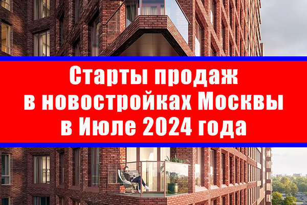 Старты продаж в новостройках Москвы в июле 2024 года