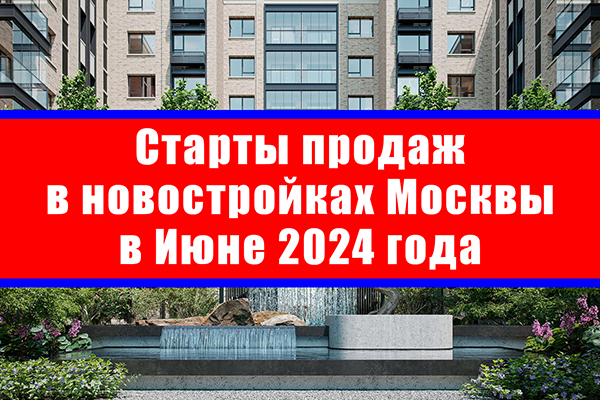 Старты продаж в новостройках Москвы в июне 2024 года