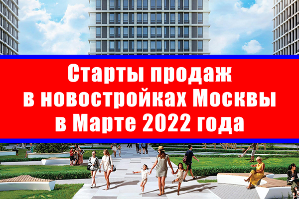 Старты продаж в новостройках Москвы в марте 2022 года