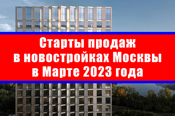 Старты продаж в новостройках Москвы в марте 2023 года