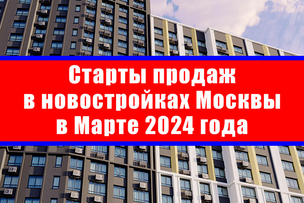 Старты продаж в новостройках Москвы в марте 2024 года