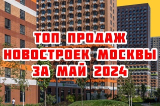 Самые продаваемые новостройки Москвы за май 2024 г.