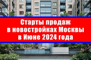 Старты продаж в новостройках Москвы в июне 2024 года